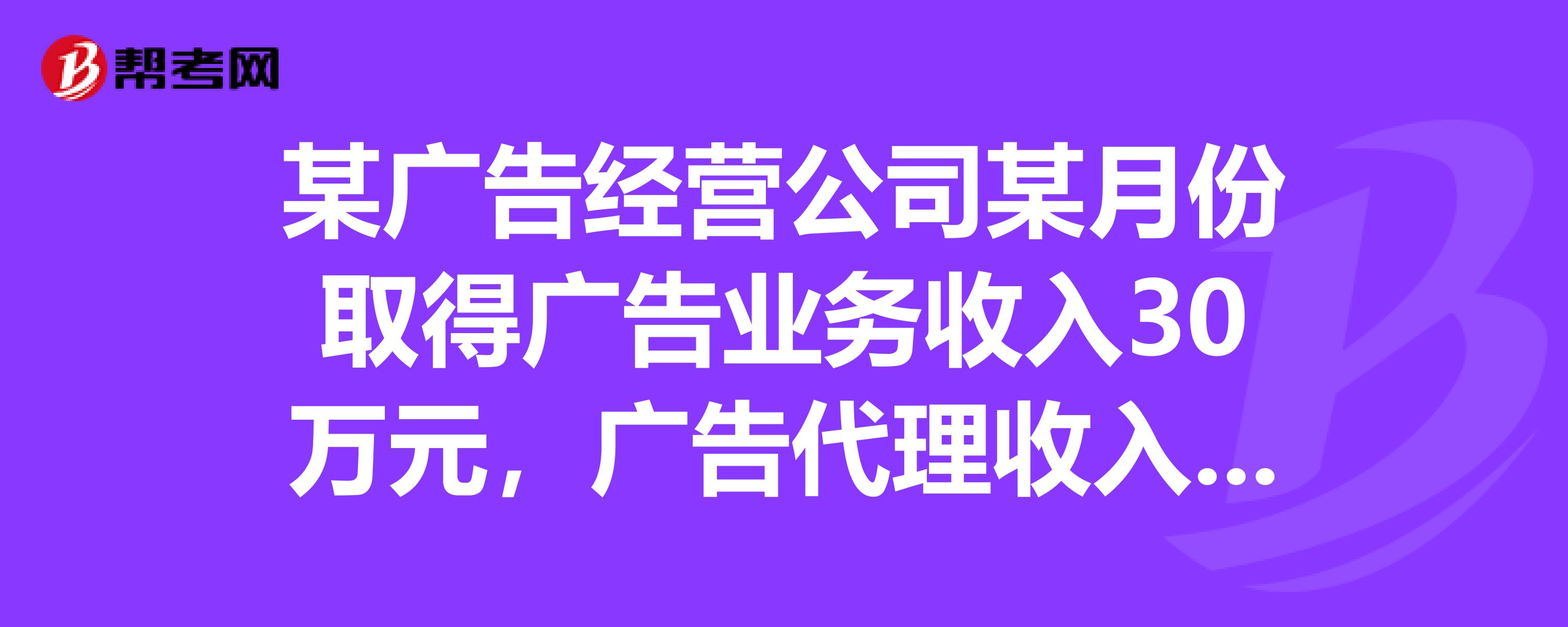 广告经营公司收入确认与税务处理分析——以某公司30万元广告业务收入为例